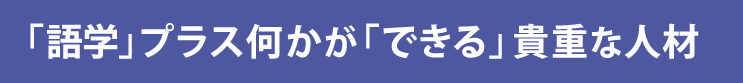 「語学」プラス何かが「できる」貴重な人材