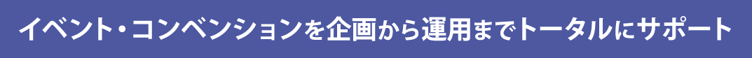 イベント・コンベンションを企画から運用までトータルにサポート