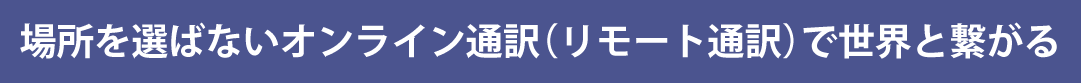 場所を選ばないオンライン通訳で世界と繋がる