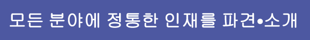 모든 분야에 정통한 인재를 파견•소개