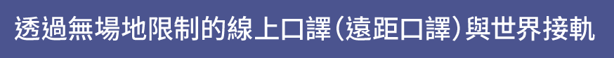 透過無場地限制的線上口譯（遠距口譯）與世界接軌